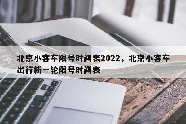 北京小客车限号时间表2022，北京小客车出行新一轮限号时间表-第1张图片-890百科