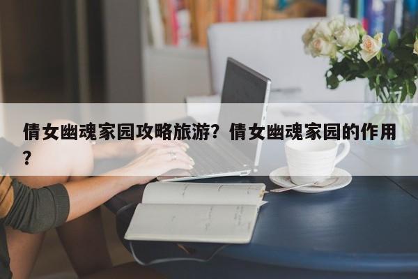 倩女幽魂家园攻略旅游？倩女幽魂家园的作用？-第1张图片-890百科
