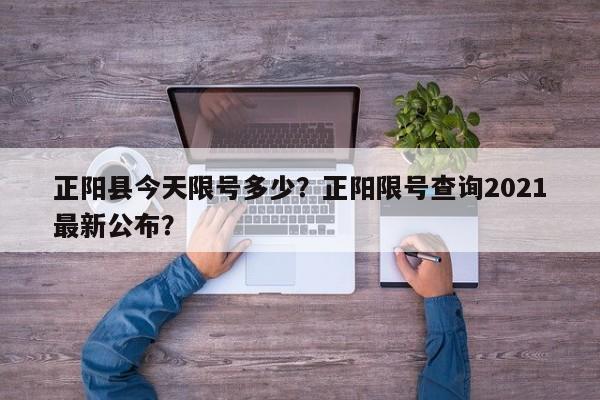 正阳县今天限号多少？正阳限号查询2021最新公布？-第1张图片-890百科