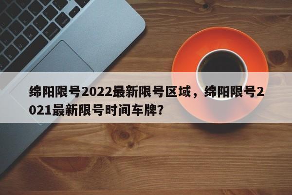 绵阳限号2022最新限号区域，绵阳限号2021最新限号时间车牌？-第1张图片-890百科
